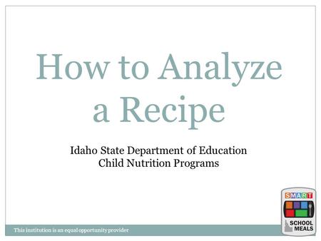 This institution is an equal opportunity provider How to Analyze a Recipe Idaho State Department of Education Child Nutrition Programs.