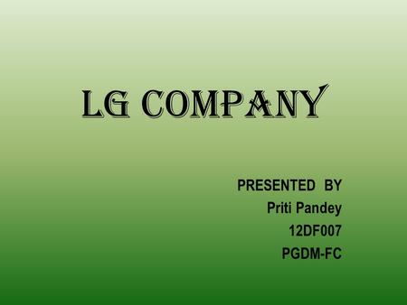 LG COMPANY PRESENTED BY Priti Pandey 12DF007 PGDM-FC.