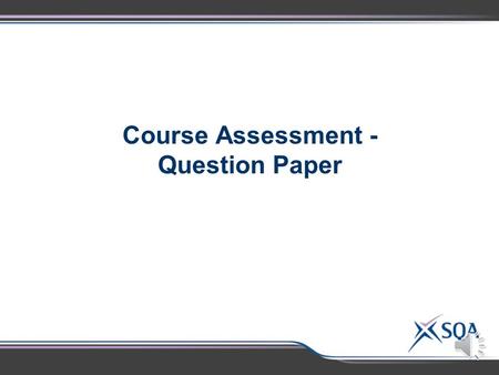 Course Assessment - Question Paper  The purpose of the Question Paper is to assess breadth and depth of knowledge and understanding from across the.