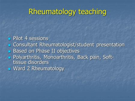 Rheumatology teaching Pilot 4 sessions Pilot 4 sessions Consultant Rheumatologist/student presentation Consultant Rheumatologist/student presentation Based.