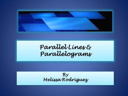 Parallel Lines & Parallelograms Parallel Lines & Parallelograms By Melissa Rodriguez By Melissa Rodriguez.