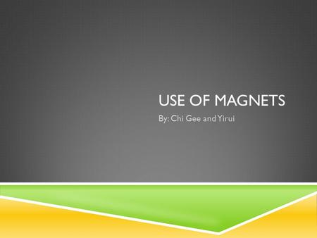 Use of Magnets By: Chi Gee and Yirui.