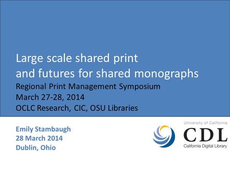 Large scale shared print and futures for shared monographs Regional Print Management Symposium March 27-28, 2014 OCLC Research, CIC, OSU Libraries Emily.