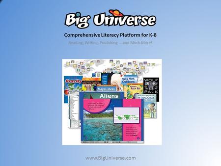 Comprehensive Literacy Platform for K-8 Reading, Writing, Publishing … and Much More! www.BigUniverse.com.