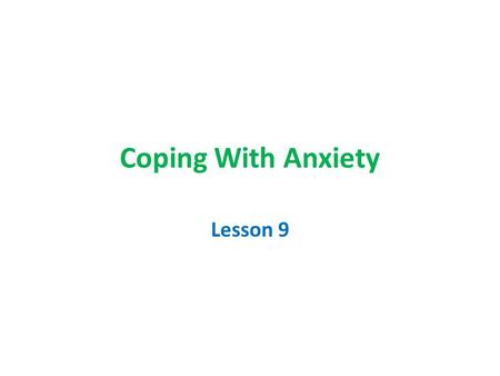 Coping With Anxiety Lesson 9. Goal To teach students what anxiety is, common situation which cause it, and techniques for coping with anxiety.