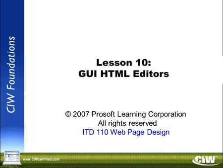 Copyright © 2004 ProsoftTraining, All Rights Reserved. Lesson 10: GUI HTML Editors © 2007 Prosoft Learning Corporation All rights reserved ITD 110 Web.