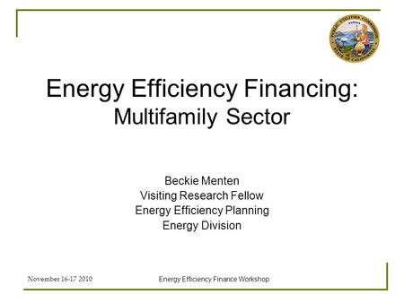 November 16-17 2010 Energy Efficiency Finance Workshop Energy Efficiency Financing: Multifamily Sector Beckie Menten Visiting Research Fellow Energy Efficiency.