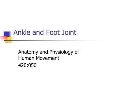 Ankle and Foot Joint Anatomy and Physiology of Human Movement 420:050.