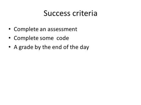 Success criteria Complete an assessment Complete some code A grade by the end of the day.