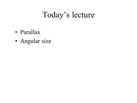 Today’s lecture Parallax Angular size.