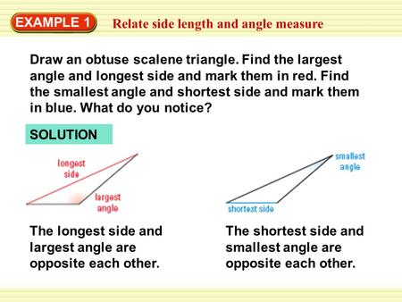 EXAMPLE 1 Relate side length and angle measure Draw an obtuse scalene triangle. Find the largest angle and longest side and mark them in red. Find the.