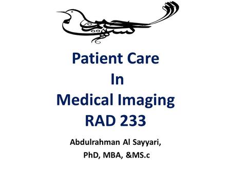 Patient Care In Medical Imaging RAD 233 Abdulrahman Al Sayyari, PhD, MBA, &MS.c.
