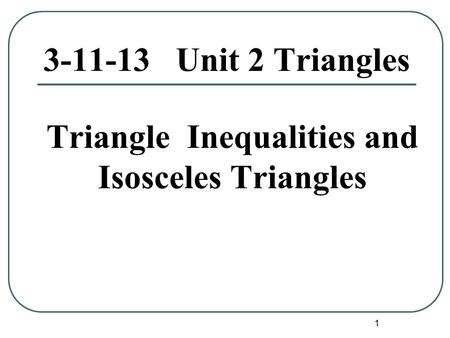 1 3-11-13 Unit 2 Triangles Triangle Inequalities and Isosceles Triangles.
