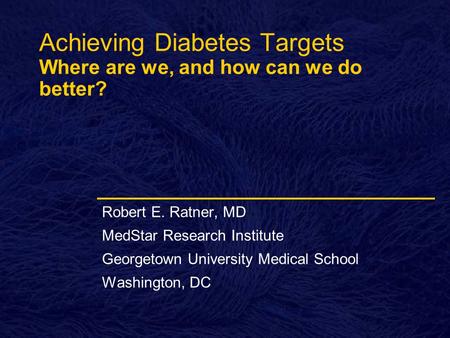 Achieving Diabetes Targets Where are we, and how can we do better? Robert E. Ratner, MD MedStar Research Institute Georgetown University Medical School.