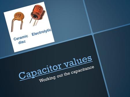 Capacitor values Capacitor values Working out the capacitance.