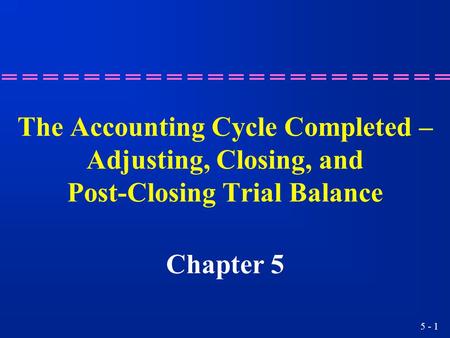 The Accounting Cycle Completed – Adjusting, Closing, and Post-Closing Trial Balance Chapter 5 2.