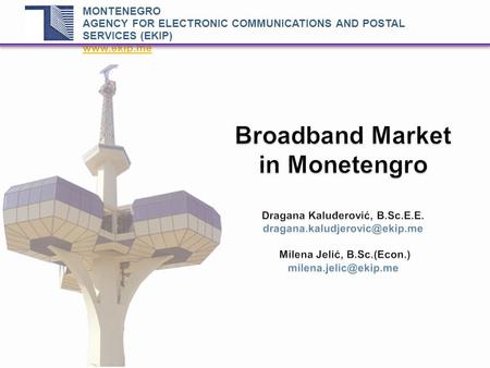 Broadband Market in Monetengro Dragana Kaluđerović, B.Sc.E.E. Milena Jelić, B.Sc.(Econ.) MONTENEGRO AGENCY.