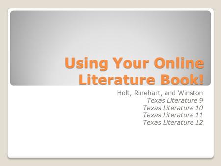 Using Your Online Literature Book! Holt, Rinehart, and Winston Texas Literature 9 Texas Literature 10 Texas Literature 11 Texas Literature 12.