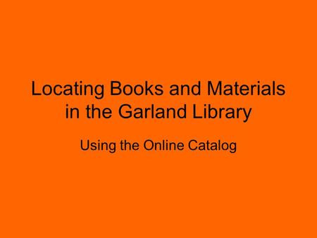 Locating Books and Materials in the Garland Library Using the Online Catalog.