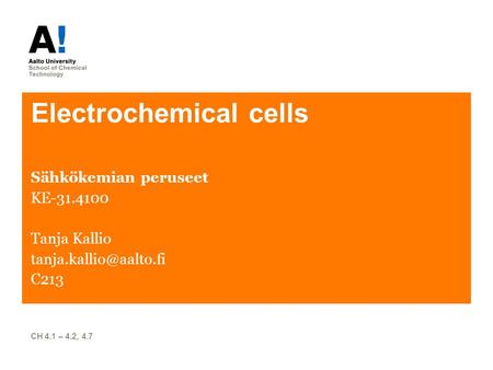 Electrochemical cells Sähkökemian peruseet KE-31.4100 Tanja Kallio C213 CH 4.1 – 4.2, 4.7.