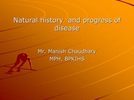 Natural history and progress of disease Mr. Manish Chaudhary MPH, BPKIHS.