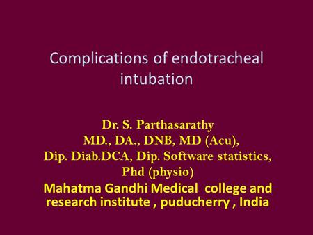 Complications of endotracheal intubation Dr. S. Parthasarathy MD., DA., DNB, MD (Acu), Dip. Diab.DCA, Dip. Software statistics, Phd (physio) Mahatma Gandhi.