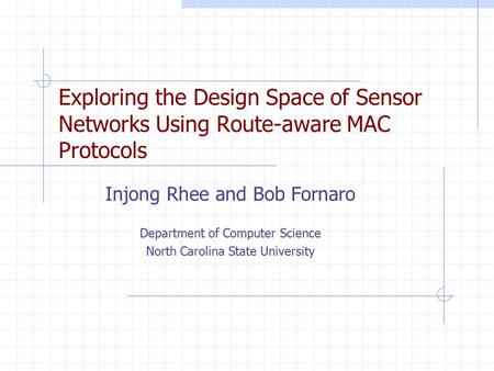 Exploring the Design Space of Sensor Networks Using Route-aware MAC Protocols Injong Rhee and Bob Fornaro Department of Computer Science North Carolina.
