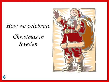 How we celebrate Christmas in Sweden. Advent On the first Sunday in Advent it is traditional to put up Christmas decorations both in the home and around.