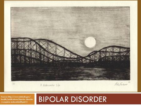 BIPOLAR DISORDER Source:  health/publications/bipolar-disorder /complete-index.shtml#pub15.