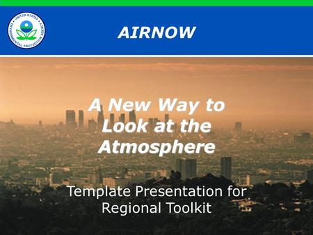AIRNOW A New Way to Look at the Atmosphere Template Presentation for Regional Toolkit.