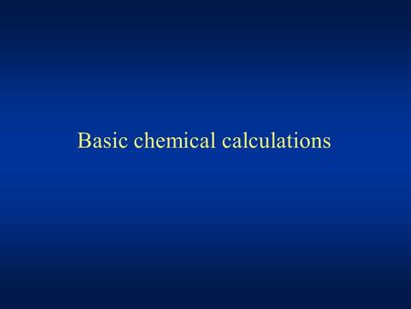 Basic chemical calculations. When solving numerical problems, always ask yourself whether your answer makes sense !!!