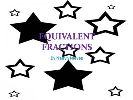 EQUIVALENT FRACTIONS By Nairyly Nieves.