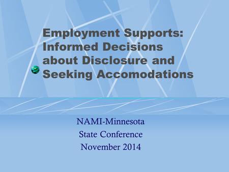 Employment Supports: Informed Decisions about Disclosure and Seeking Accomodations NAMI-Minnesota State Conference November 2014.
