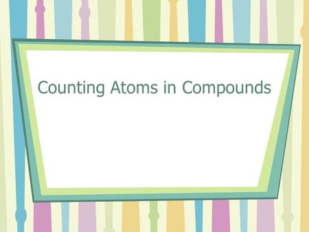 Counting Atoms in Compounds. Chemical Formulas All the elements have symbols that are listed on the periodic table. Some elements have one letter and.