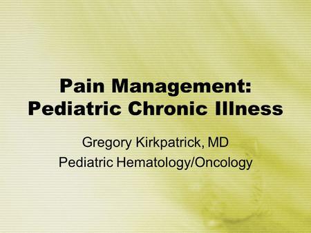 Pain Management: Pediatric Chronic Illness Gregory Kirkpatrick, MD Pediatric Hematology/Oncology.