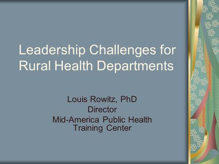 Leadership Challenges for Rural Health Departments Louis Rowitz, PhD Director Mid-America Public Health Training Center.