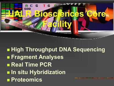 UALR Biosciences Core Facility High Throughput DNA Sequencing Fragment Analyses Real Time PCR In situ Hybridization Proteomics.