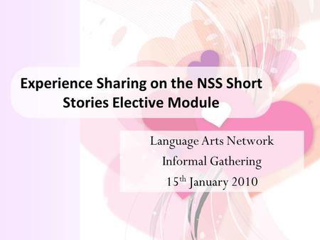 Experience Sharing on the NSS Short Stories Elective Module Language Arts Network Informal Gathering 15 th January 2010.