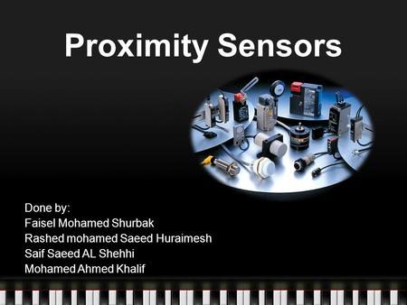 Proximity Sensors Done by: Faisel Mohamed Shurbak Rashed mohamed Saeed Huraimesh Saif Saeed AL Shehhi Mohamed Ahmed Khalif.
