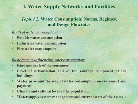 1 I. Water Supply Networks and Facilities Topic I.2. Water Consumption: Norms, Regimes, and Design Flowrates Kinds of water consumption: §Potable water.