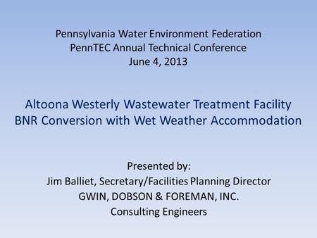 Pennsylvania Water Environment Federation PennTEC Annual Technical Conference June 4, 2013 Altoona Westerly Wastewater Treatment Facility BNR Conversion.