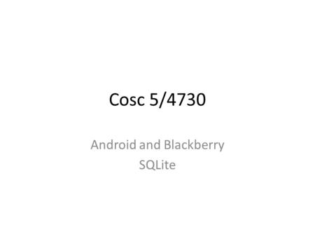 Cosc 5/4730 Android and Blackberry SQLite. For the sql language syntax, please see SQlite documentation –