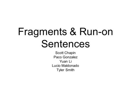 Fragments & Run-on Sentences Scott Chapin Paco Gonzalez Yuan Li Lucio Maldonado Tyler Smith.