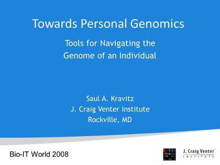 Towards Personal Genomics Tools for Navigating the Genome of an Individual Saul A. Kravitz J. Craig Venter Institute Rockville, MD Bio-IT World 2008.