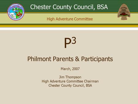 High Adventure Committee Chester County Council, BSA P 3 Philmont Parents & Participants March, 2007 Jim Thompson High Adventure Committee Chairman Chester.