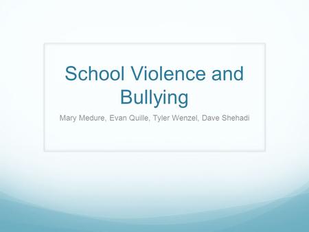 School Violence and Bullying Mary Medure, Evan Quille, Tyler Wenzel, Dave Shehadi.