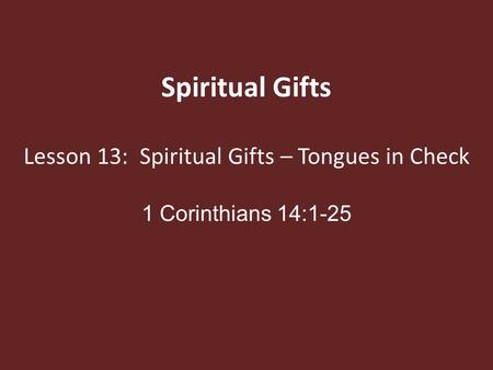 Spiritual Gifts Lesson 13: Spiritual Gifts – Tongues in Check 1 Corinthians 14:1-25.