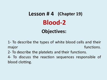 Blood-2 Lesson # 4 (Chapter 19) Objectives: 1- To describe the types of white blood cells and their major functions. 2- To describe the platelets and their.
