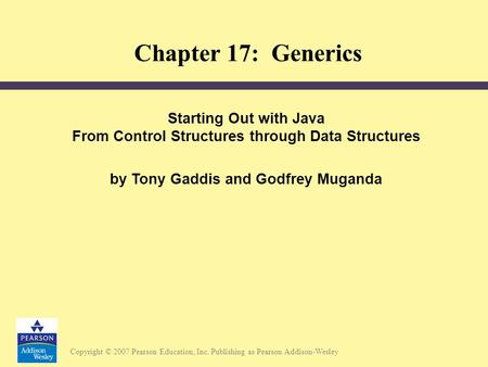 Copyright © 2007 Pearson Education, Inc. Publishing as Pearson Addison-Wesley Starting Out with Java From Control Structures through Data Structures by.