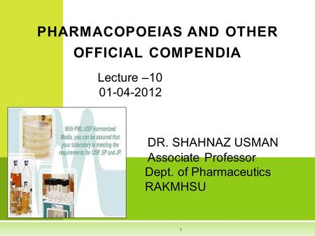 Lecture –10 01-04-2012 DR. SHAHNAZ USMAN Associate Professor Dept. of Pharmaceutics RAKMHSU PHARMACOPOEIAS AND OTHER OFFICIAL COMPENDIA 1.